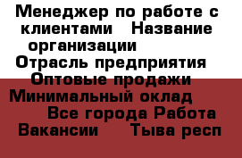 Менеджер по работе с клиентами › Название организации ­ Ulmart › Отрасль предприятия ­ Оптовые продажи › Минимальный оклад ­ 40 000 - Все города Работа » Вакансии   . Тыва респ.